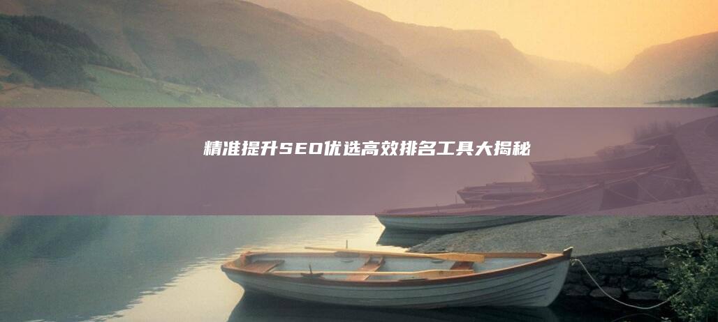 精准提升SEO：优选高效排名工具大揭秘